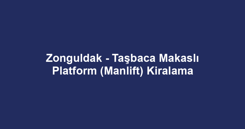 Zonguldak - Taşbaca Makaslı Platform (Manlift) Kiralama