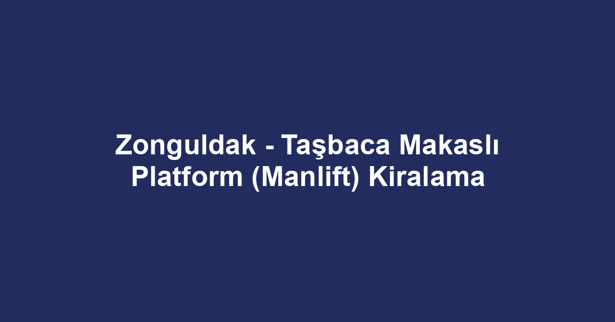 Zonguldak - Taşbaca Makaslı Platform (Manlift) Kiralama