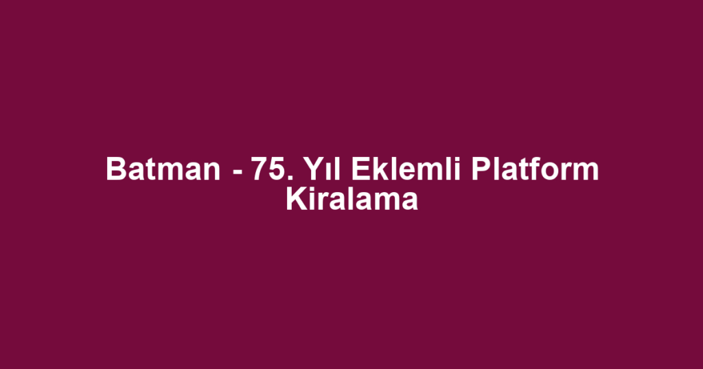 Batman - 75. Yıl Eklemli Platform Kiralama
