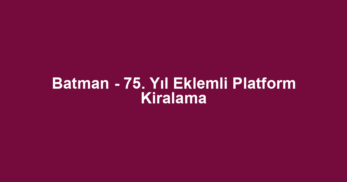 Batman - 75. Yıl Eklemli Platform Kiralama