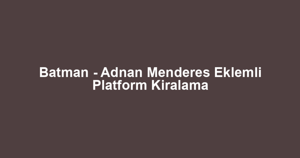 Batman - Adnan Menderes Eklemli Platform Kiralama