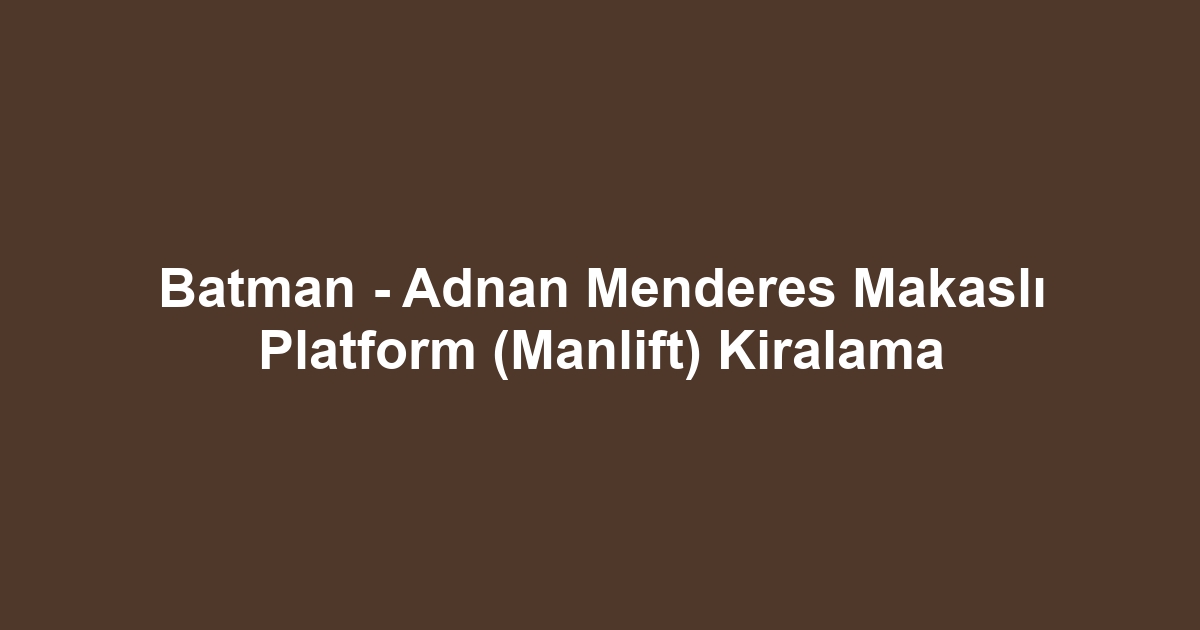 Batman - Adnan Menderes Makaslı Platform (Manlift) Kiralama