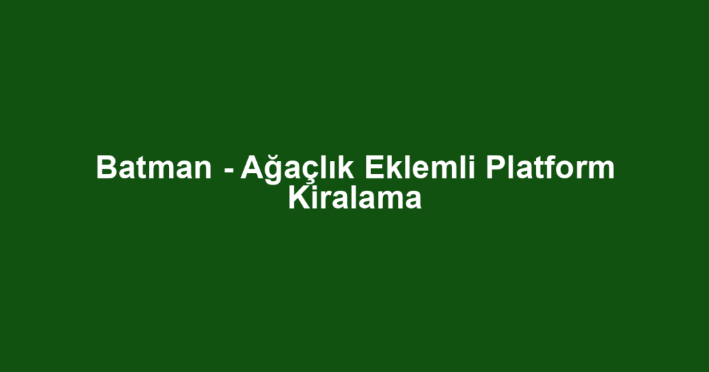 Batman - Ağaçlık Eklemli Platform Kiralama