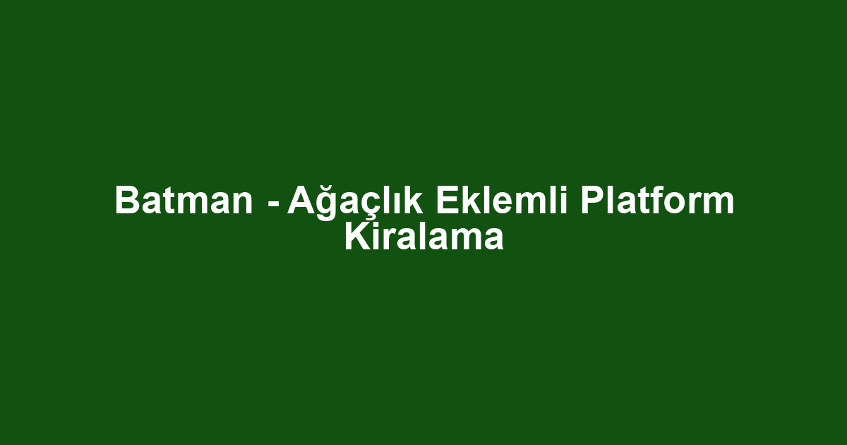 Batman - Ağaçlık Eklemli Platform Kiralama