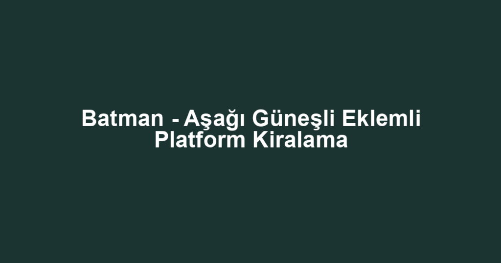 Batman - Aşağı Güneşli Eklemli Platform Kiralama