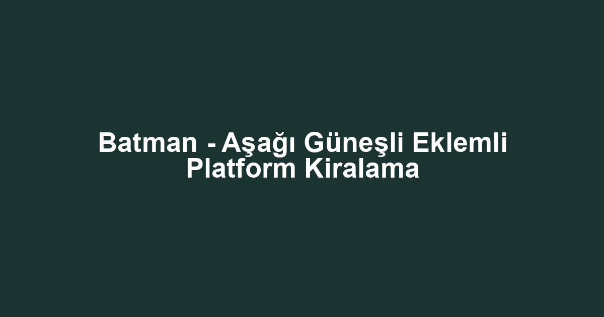 Batman - Aşağı Güneşli Eklemli Platform Kiralama