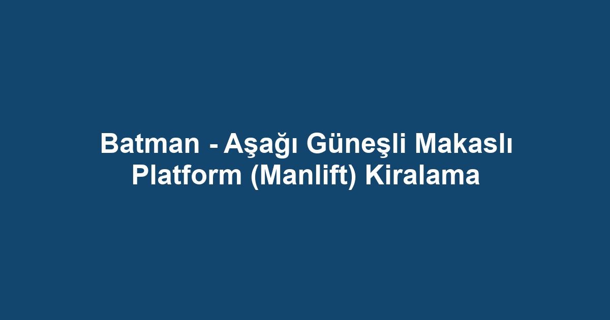 Batman - Aşağı Güneşli Makaslı Platform (Manlift) Kiralama