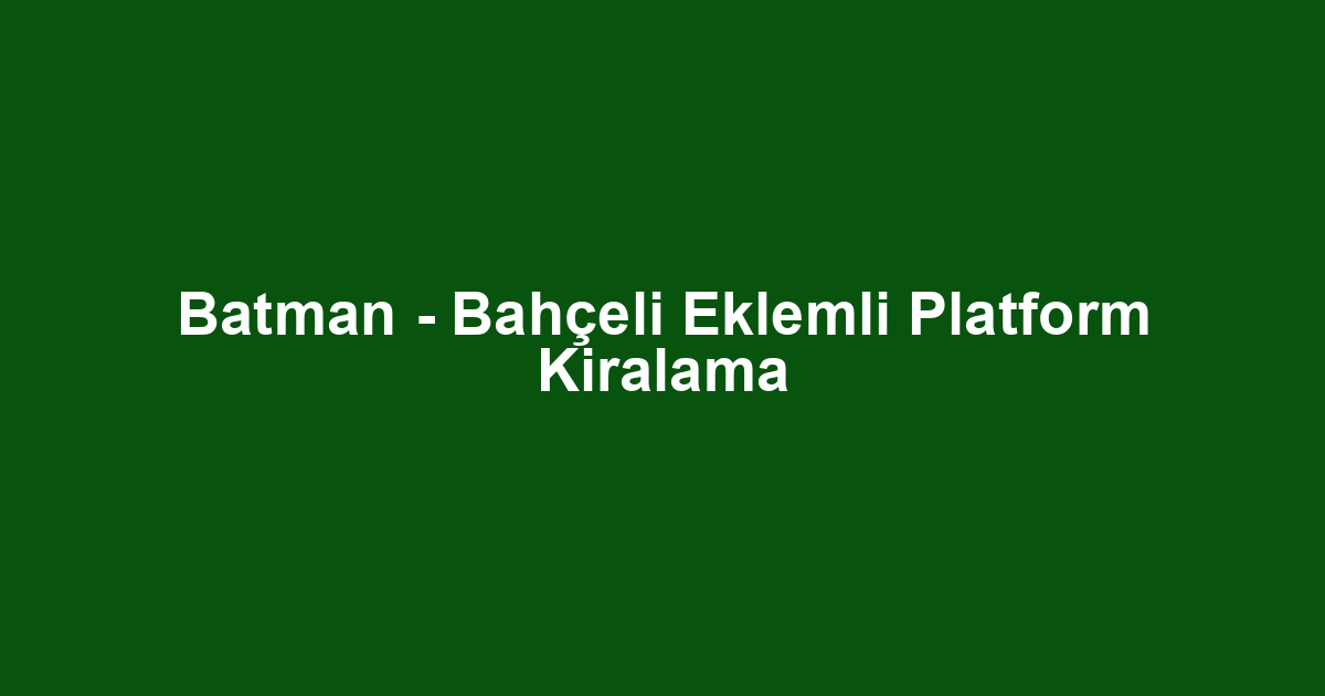 Batman - Bahçeli Eklemli Platform Kiralama