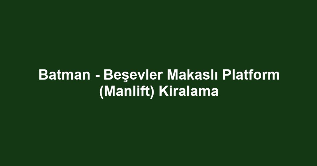 Batman - Beşevler Makaslı Platform (Manlift) Kiralama