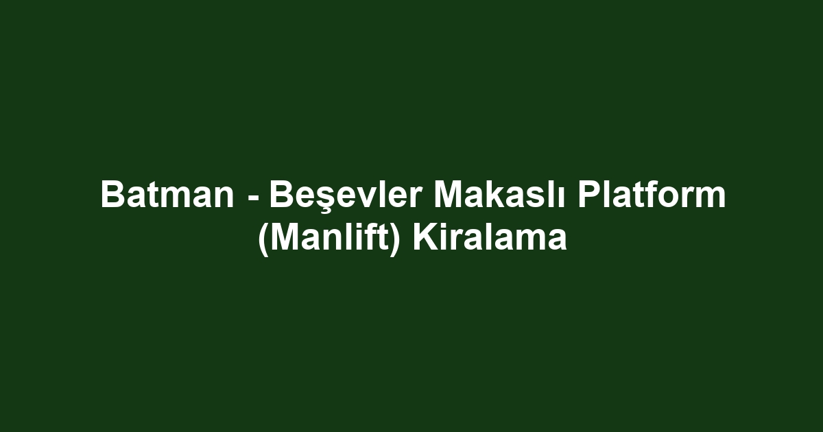 Batman - Beşevler Makaslı Platform (Manlift) Kiralama