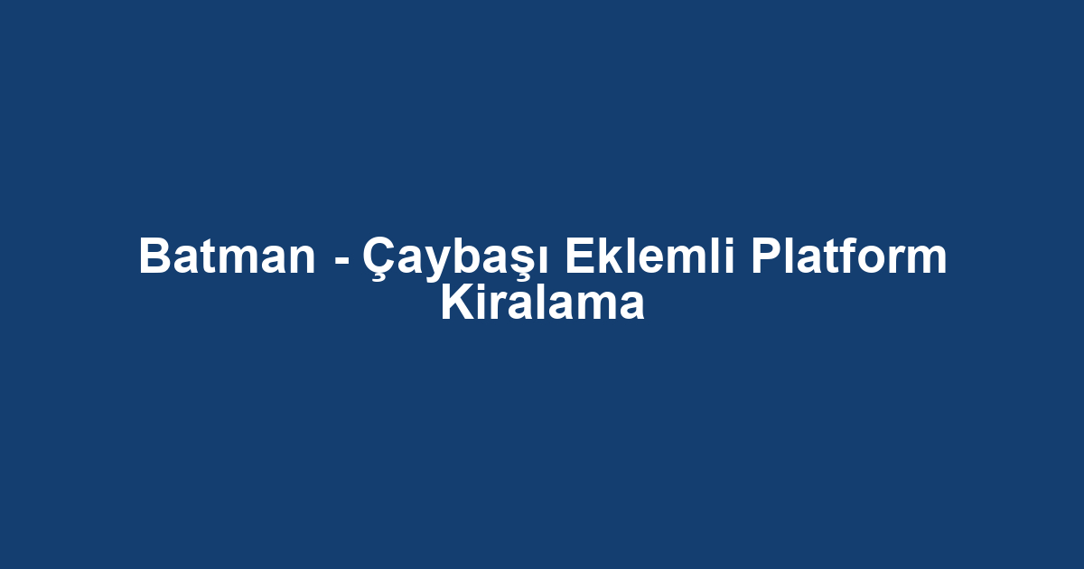 Batman - Çaybaşı Eklemli Platform Kiralama