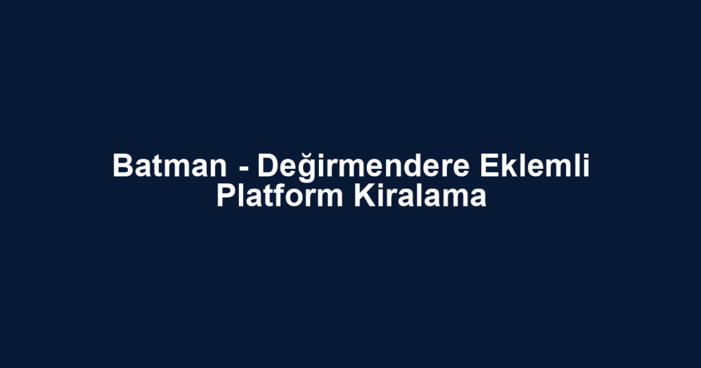 Batman - Değirmendere Eklemli Platform Kiralama
