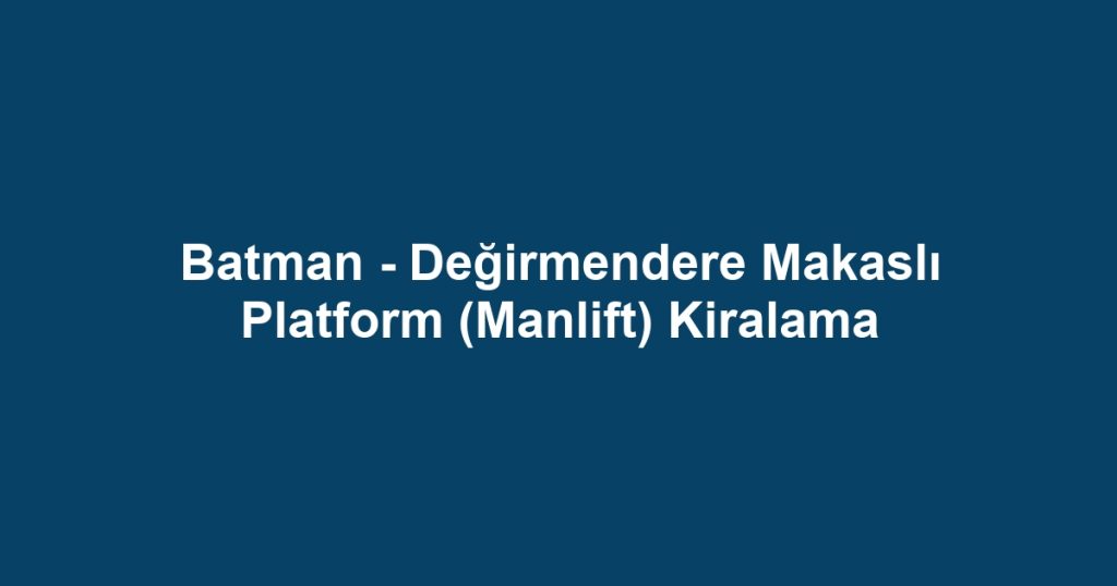 Batman - Değirmendere Makaslı Platform (Manlift) Kiralama