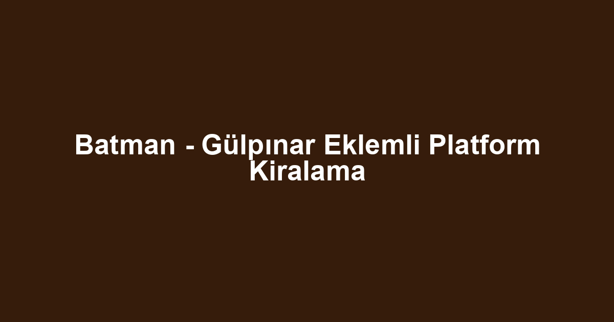 Batman - Gülpınar Eklemli Platform Kiralama