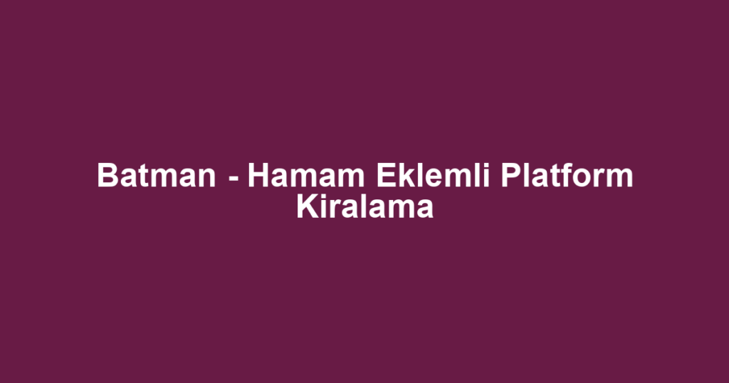 Batman - Hamam Eklemli Platform Kiralama
