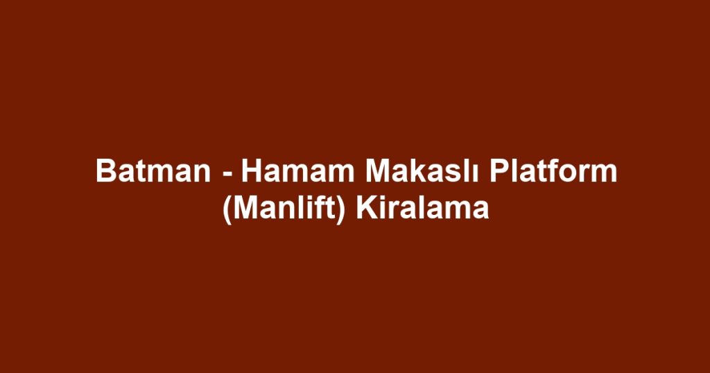 Batman - Hamam Makaslı Platform (Manlift) Kiralama