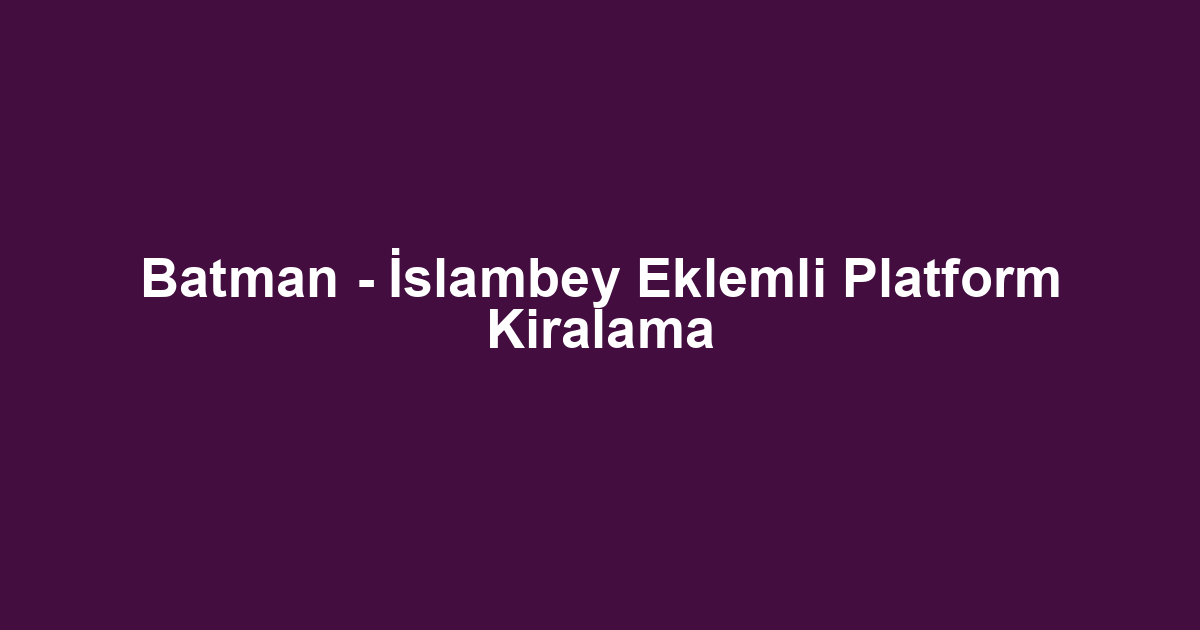 Batman - İslambey Eklemli Platform Kiralama