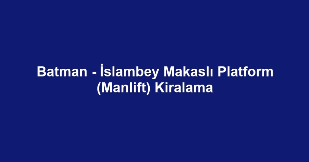 Batman - İslambey Makaslı Platform (Manlift) Kiralama