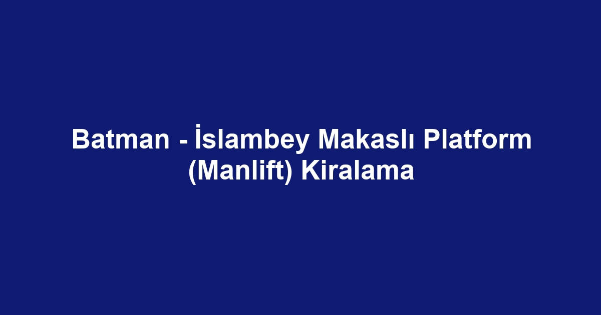 Batman - İslambey Makaslı Platform (Manlift) Kiralama