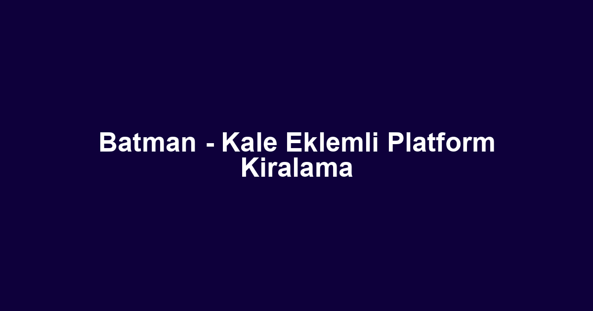 Batman - Kale Eklemli Platform Kiralama