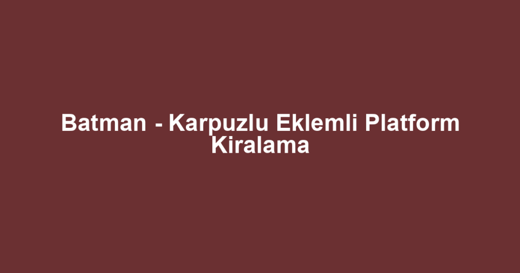 Batman - Karpuzlu Eklemli Platform Kiralama