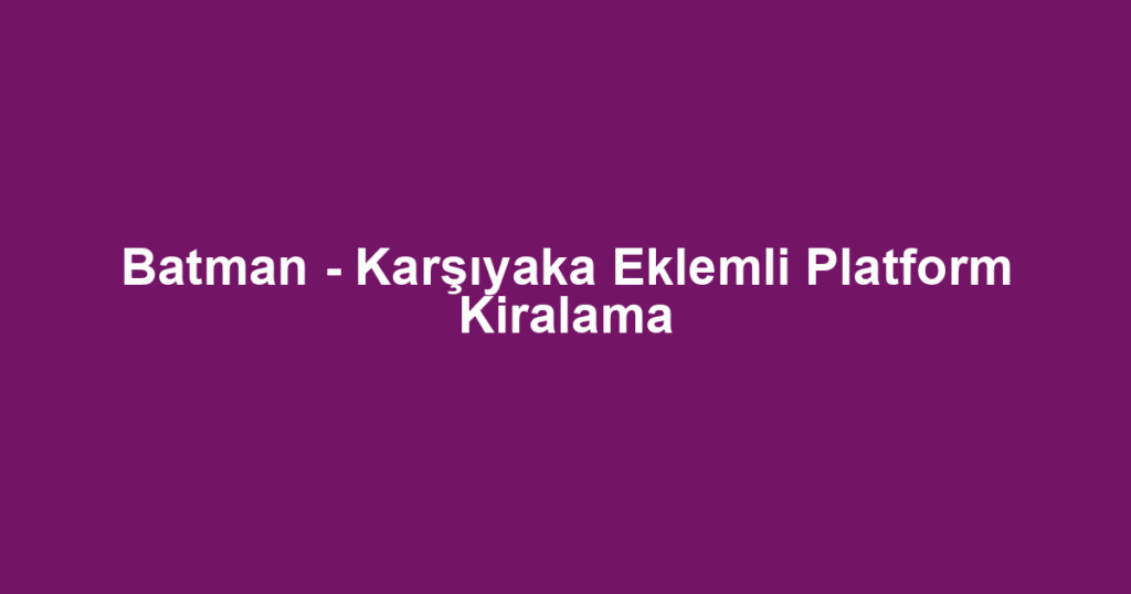 Batman - Karşıyaka Eklemli Platform Kiralama