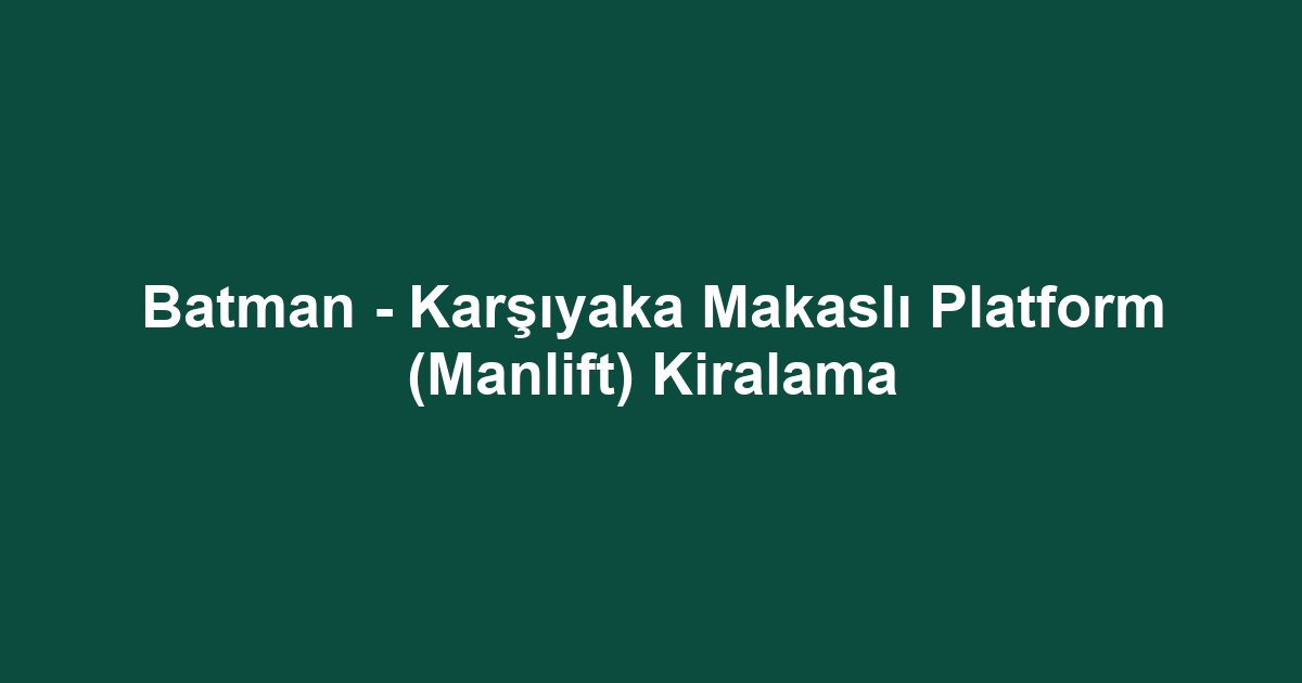 Batman - Karşıyaka Makaslı Platform (Manlift) Kiralama