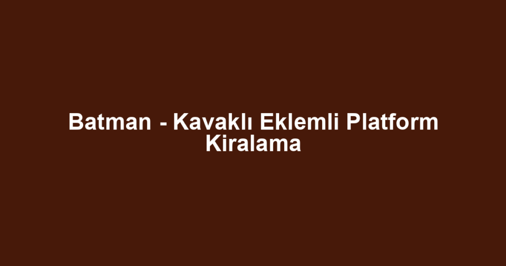 Batman - Kavaklı Eklemli Platform Kiralama