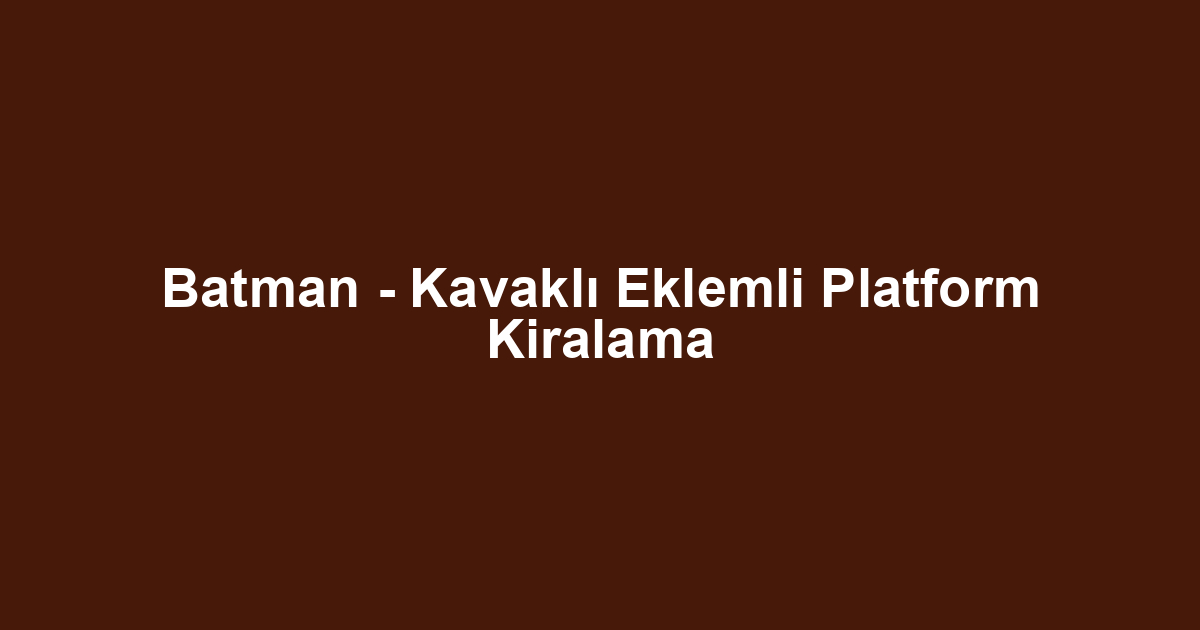 Batman - Kavaklı Eklemli Platform Kiralama