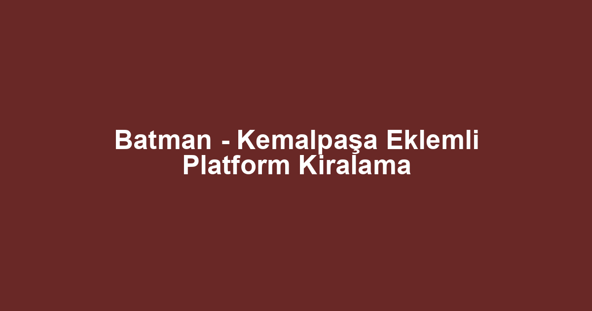 Batman - Kemalpaşa Eklemli Platform Kiralama