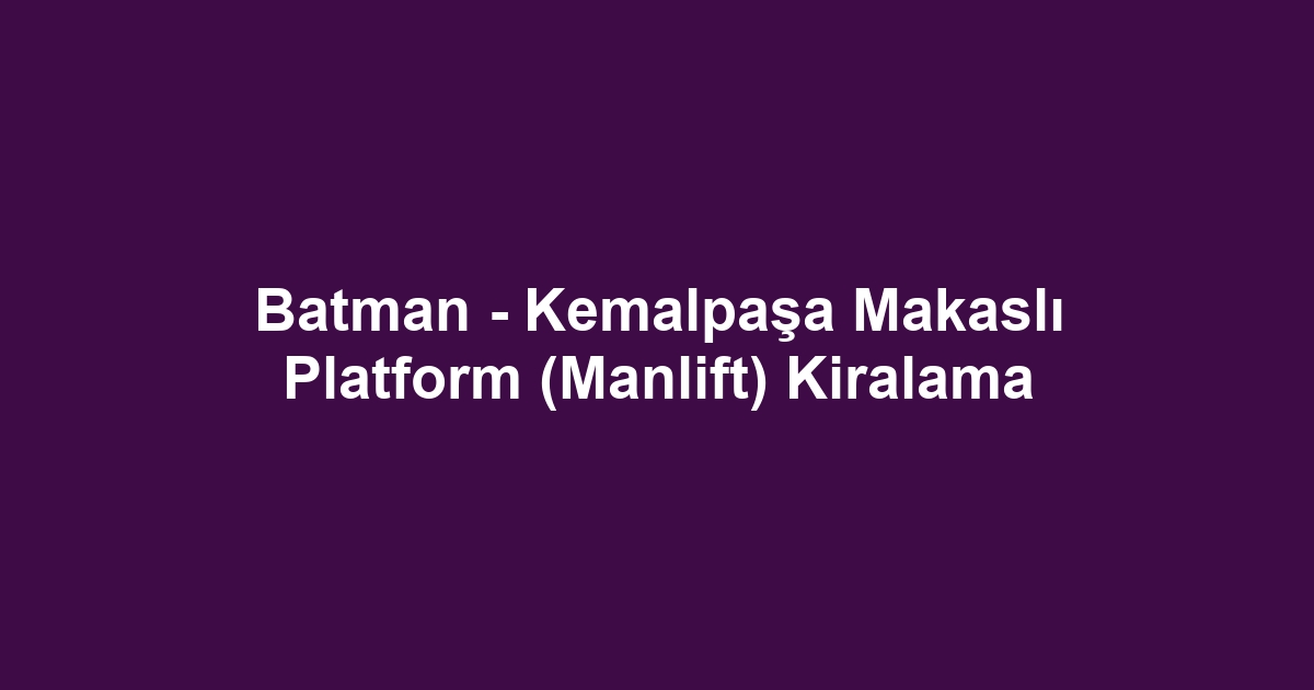 Batman - Kemalpaşa Makaslı Platform (Manlift) Kiralama