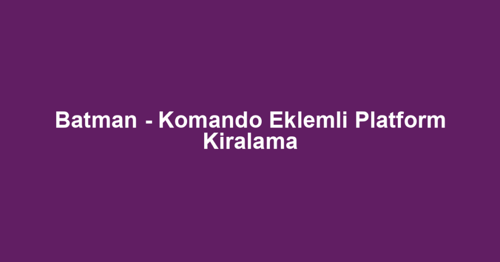 Batman - Komando Eklemli Platform Kiralama