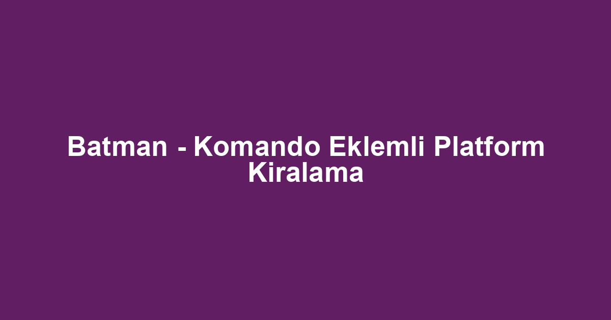Batman - Komando Eklemli Platform Kiralama
