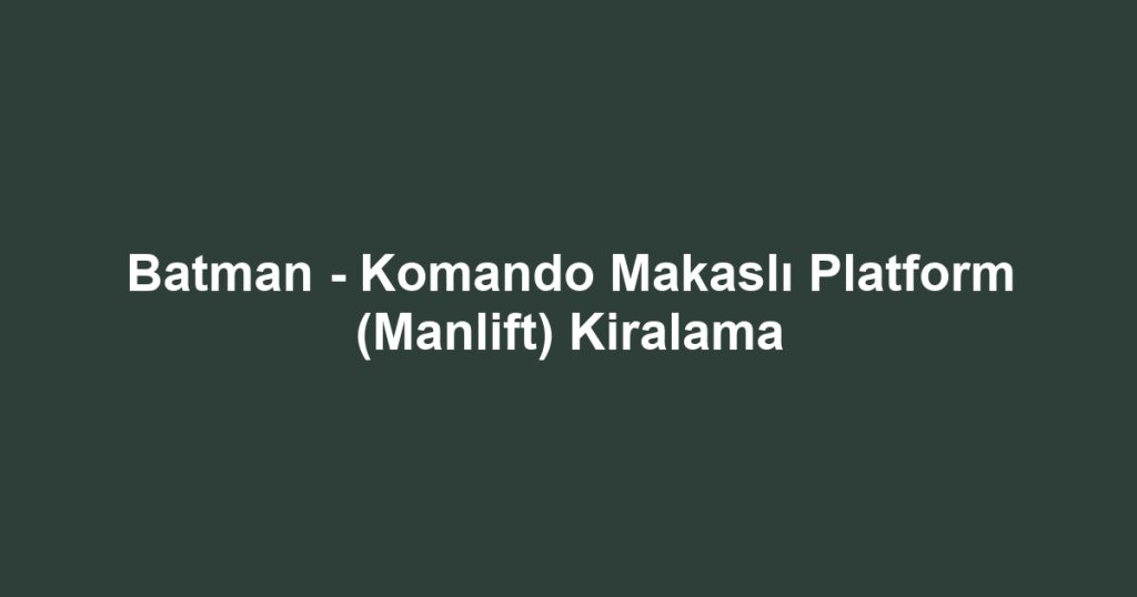 Batman - Komando Makaslı Platform (Manlift) Kiralama