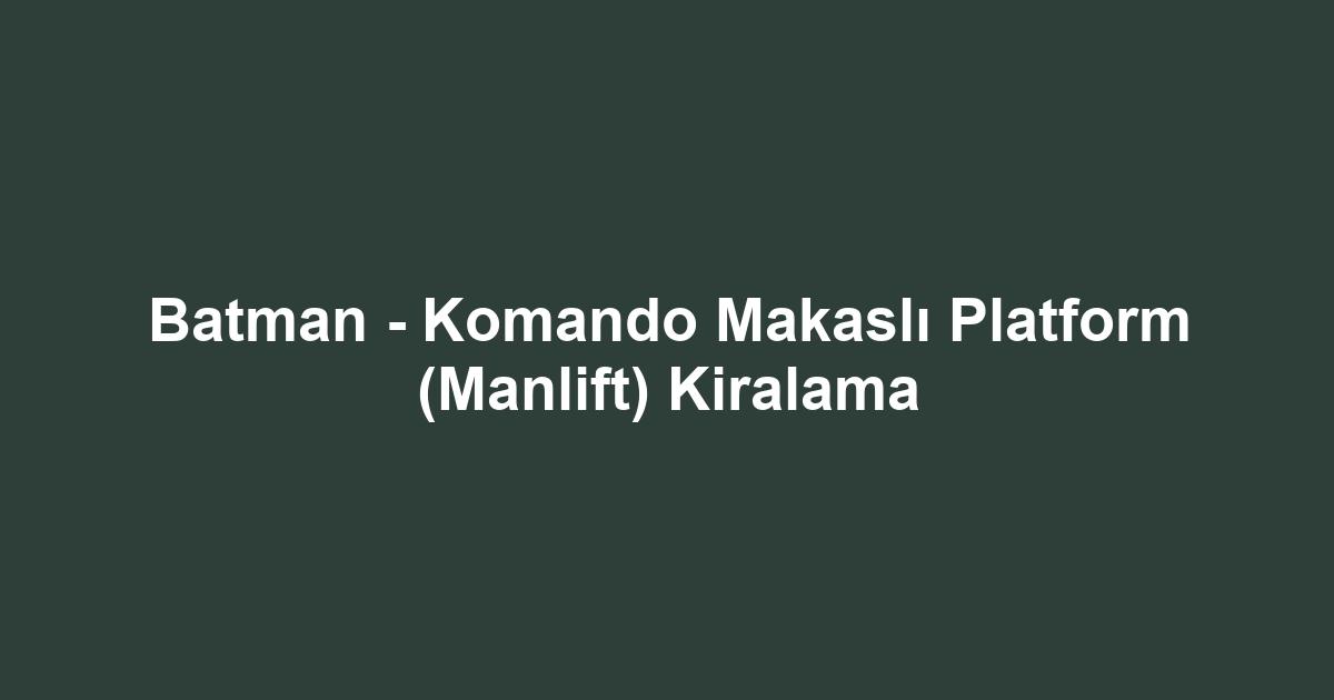 Batman - Komando Makaslı Platform (Manlift) Kiralama