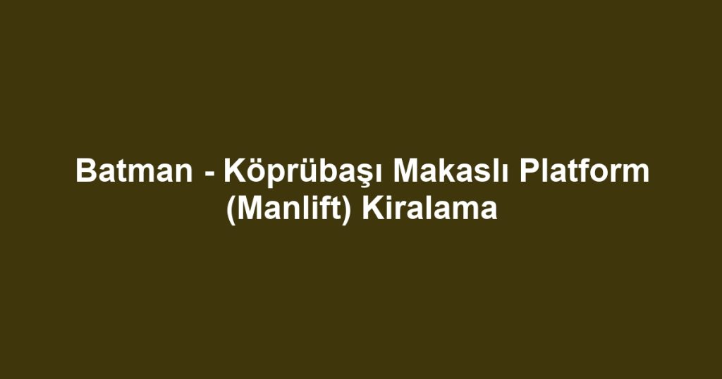Batman - Köprübaşı Makaslı Platform (Manlift) Kiralama