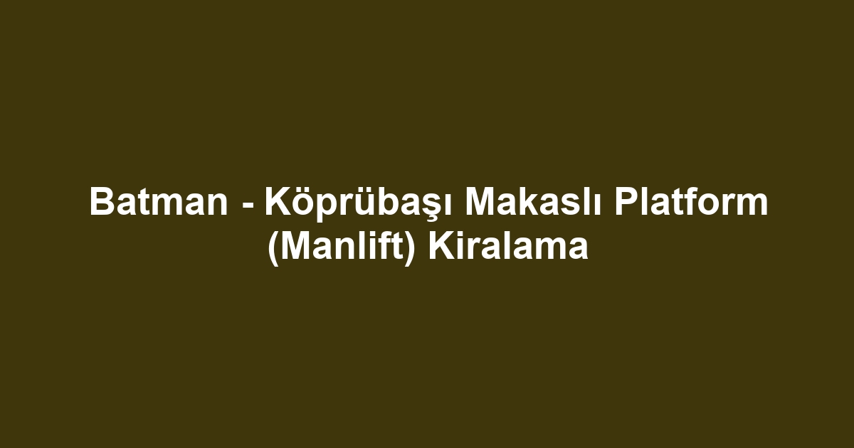 Batman - Köprübaşı Makaslı Platform (Manlift) Kiralama