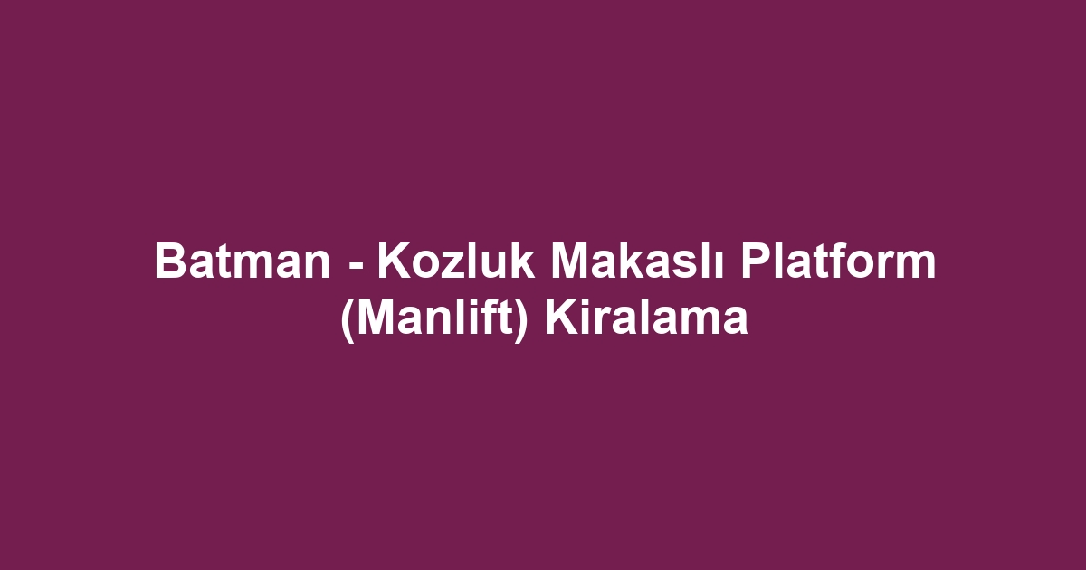 Batman - Kozluk Makaslı Platform (Manlift) Kiralama