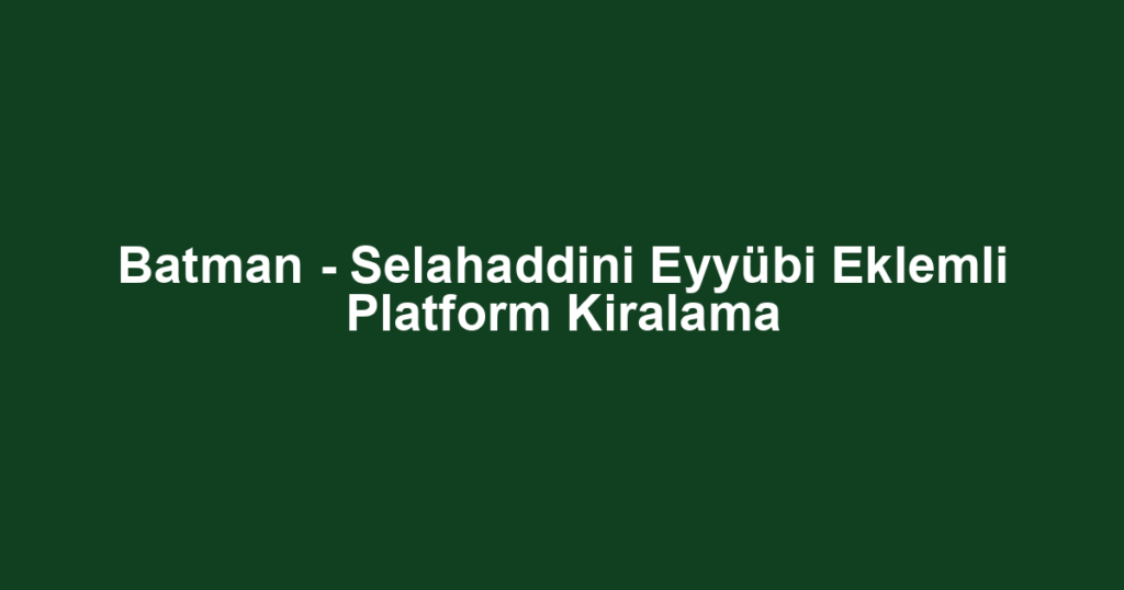 Batman - Selahaddini Eyyübi Eklemli Platform Kiralama