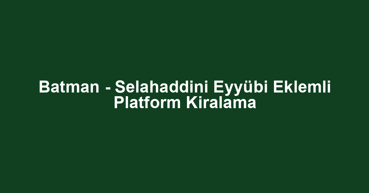 Batman - Selahaddini Eyyübi Eklemli Platform Kiralama