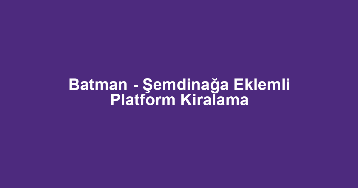 Batman - Şemdinağa Eklemli Platform Kiralama