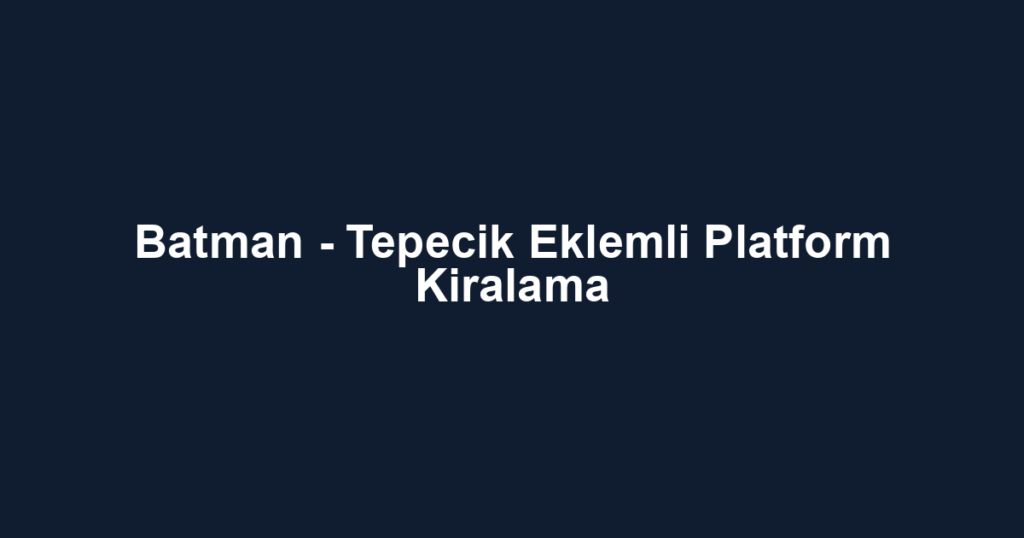 Batman - Tepecik Eklemli Platform Kiralama