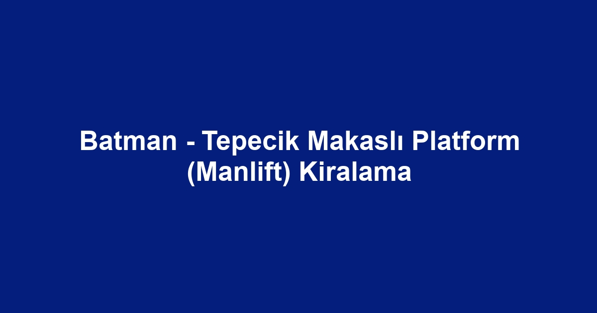 Batman - Tepecik Makaslı Platform (Manlift) Kiralama