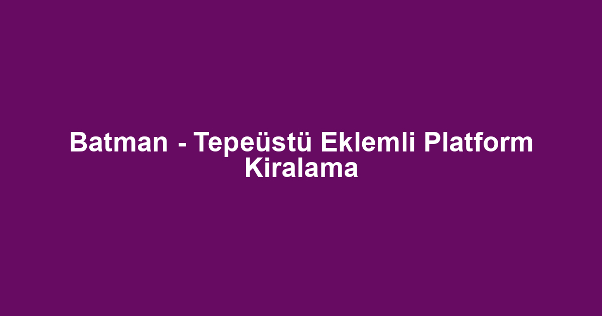 Batman - Tepeüstü Eklemli Platform Kiralama