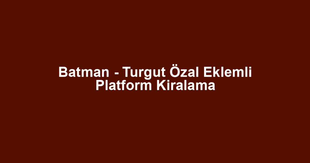 Batman - Turgut Özal Eklemli Platform Kiralama