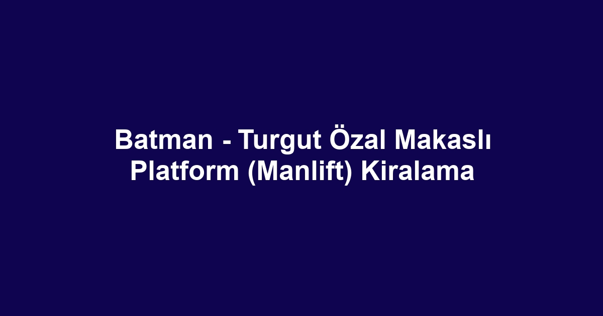 Batman - Turgut Özal Makaslı Platform (Manlift) Kiralama