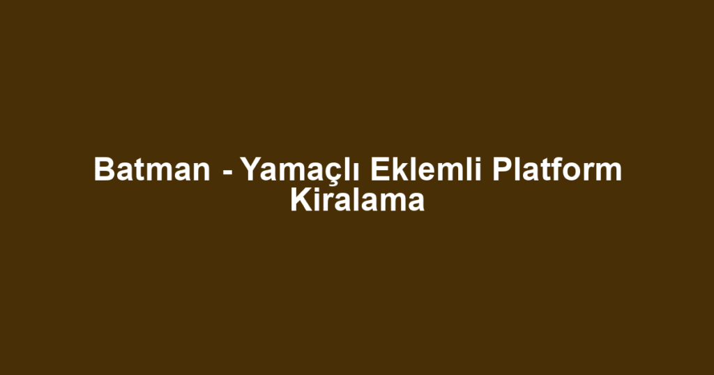 Batman - Yamaçlı Eklemli Platform Kiralama
