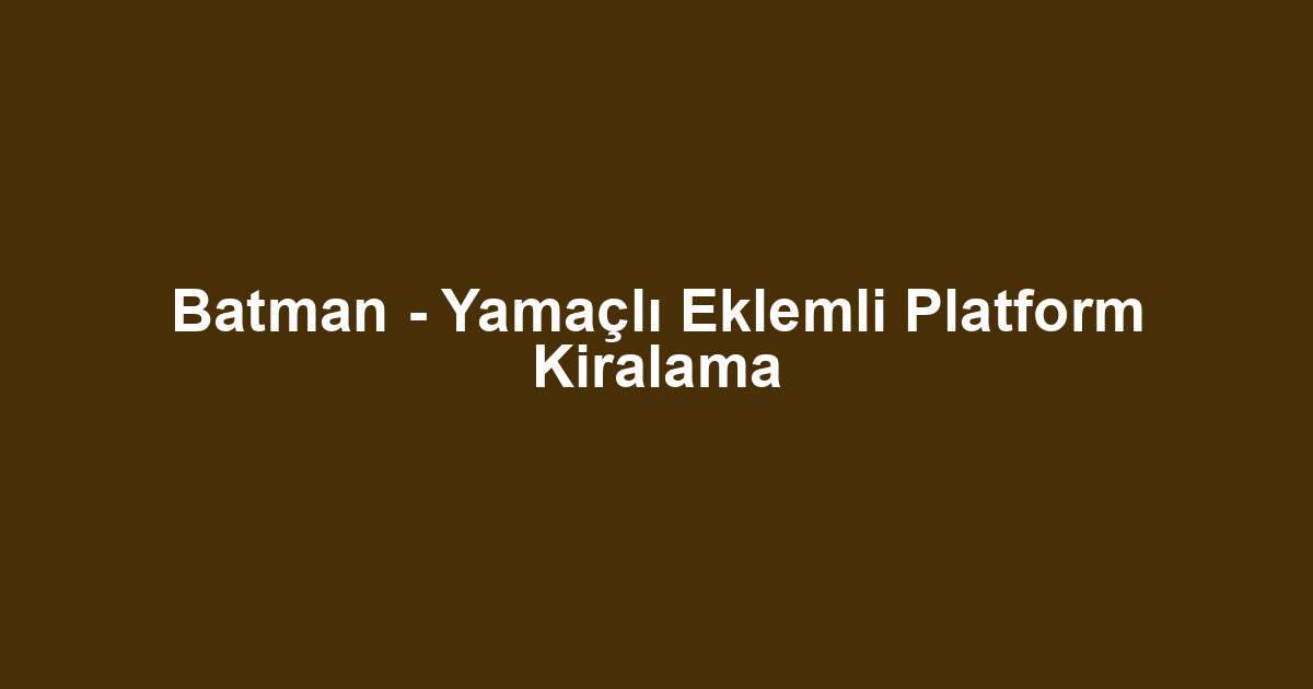 Batman - Yamaçlı Eklemli Platform Kiralama