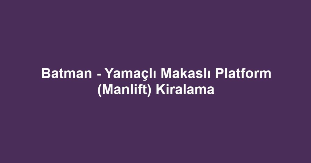 Batman - Yamaçlı Makaslı Platform (Manlift) Kiralama