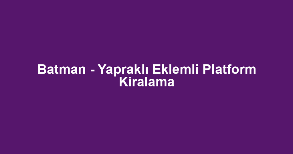 Batman - Yapraklı Eklemli Platform Kiralama